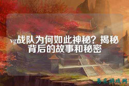 vg战队为何如此神秘？揭秘背后的故事和秘密