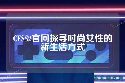 CFSS2官网探寻时尚女性的新生活方式