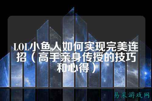 LOL小鱼人如何实现完美连招（高手亲身传授的技巧和心得）