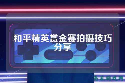 和平精英赏金赛拍摄技巧分享
