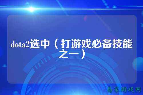 dota2选中（打游戏必备技能之一）