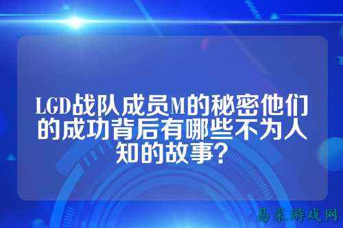 LGD战队成员M的秘密他们的成功背后有哪些不为人知的故事？