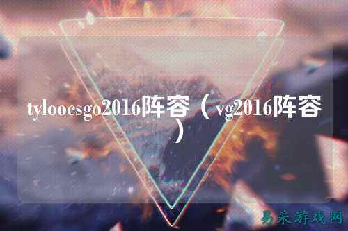 tyloocsgo2016阵容（vg2016阵容）