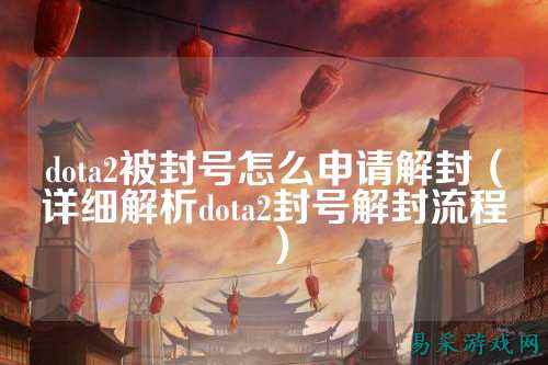 dota2被封号怎么申请解封（详细解析dota2封号解封流程）