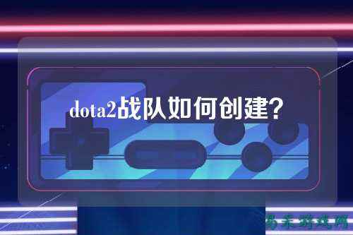 dota2战队如何创建？