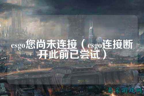 csgo您尚未连接（csgo连接断开此前已尝试）
