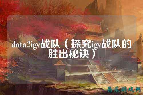 dota2igv战队（探究igv战队的胜出秘诀）