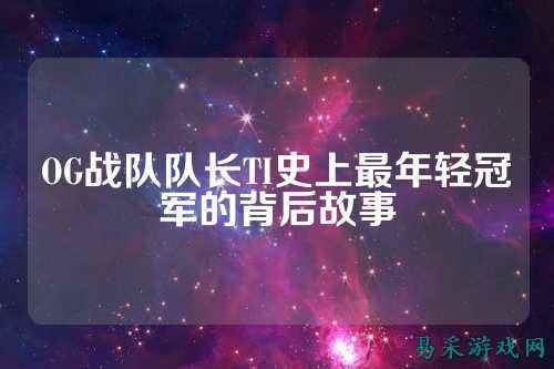 OG战队队长TI史上最年轻冠军的背后故事