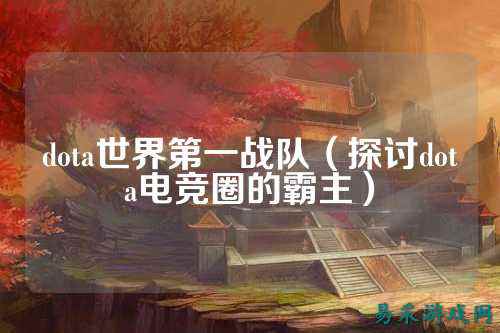 dota世界第一战队（探讨dota电竞圈的霸主）