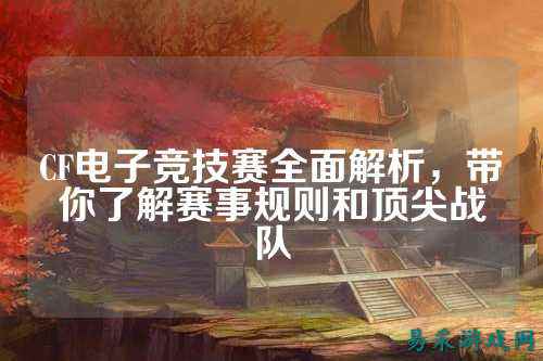 CF电子竞技赛全面解析，带你了解赛事规则和顶尖战队