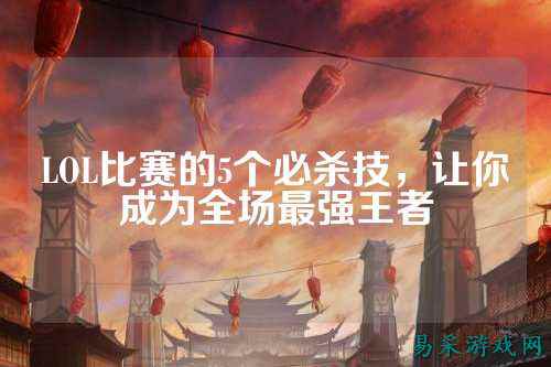 LOL比赛的5个必杀技，让你成为全场最强王者