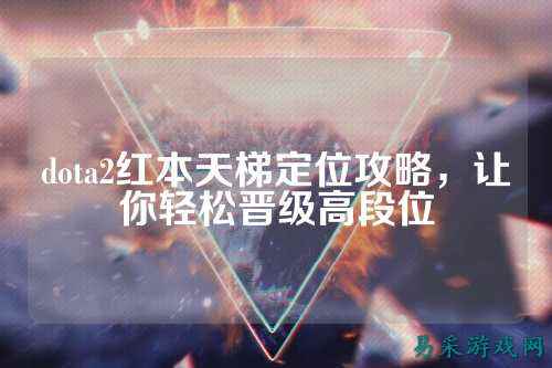 dota2红本天梯定位攻略，让你轻松晋级高段位