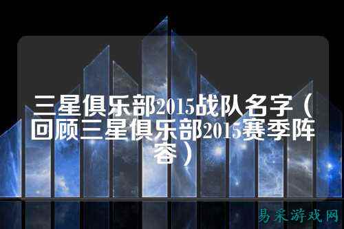 三星俱乐部2015战队名字（回顾三星俱乐部2015赛季阵容）