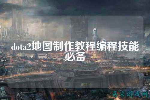 dota2地图制作教程编程技能必备