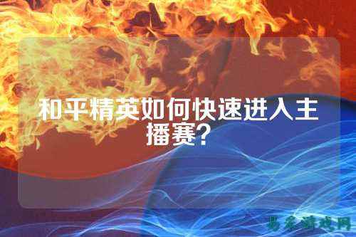 和平精英如何快速进入主播赛？