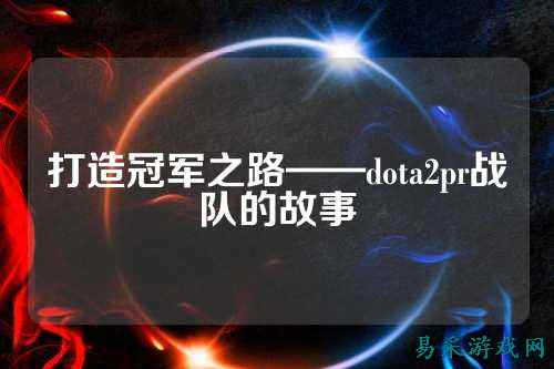 打造冠军之路——dota2pr战队的故事