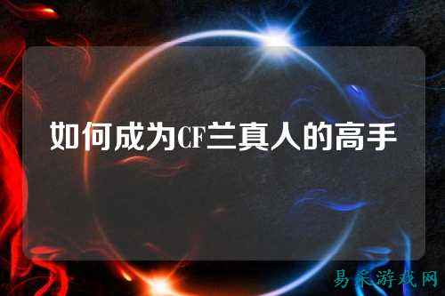 如何成为CF兰真人的高手