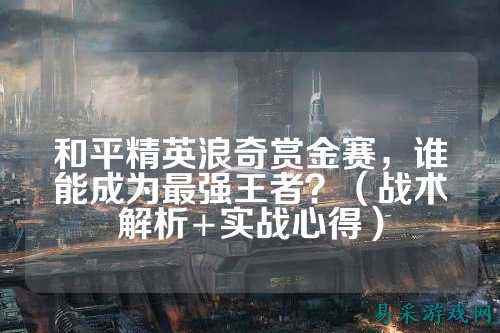 和平精英浪奇赏金赛，谁能成为最强王者？（战术解析+实战心得）