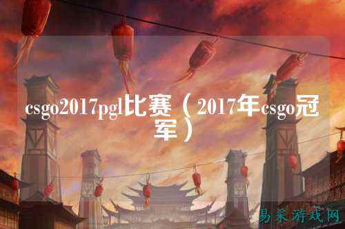 csgo2017pgl比赛（2017年csgo冠军）