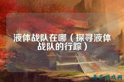 液体战队在哪（探寻液体战队的行踪）