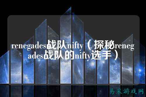 renegades战队nifty（探秘renegades战队的nifty选手）