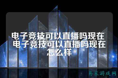 电子竞技可以直播吗现在 电子竞技可以直播吗现在怎么样