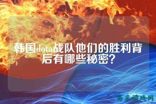韩国dota战队他们的胜利背后有哪些秘密？