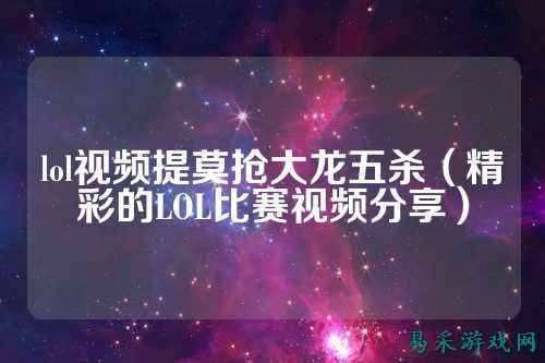 lol视频提莫抢大龙五杀（精彩的LOL比赛视频分享）