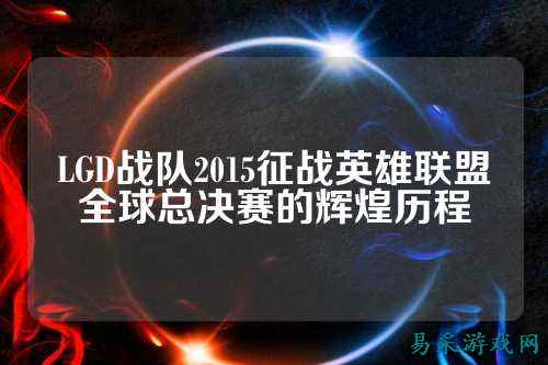 LGD战队2015征战英雄联盟全球总决赛的辉煌历程