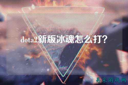 dota2新版冰魂怎么打？