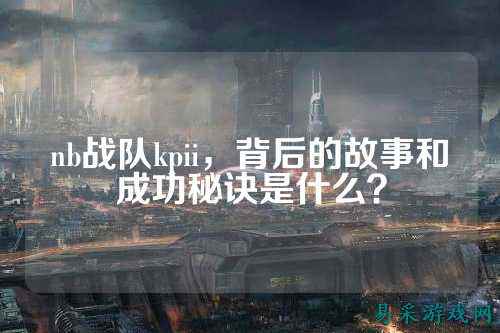 nb战队kpii，背后的故事和成功秘诀是什么？
