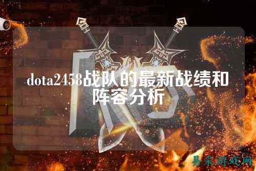 dota2458战队的最新战绩和阵容分析