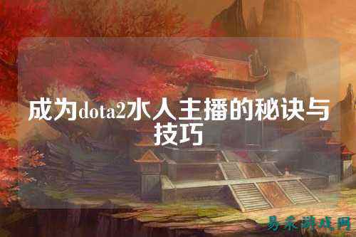 成为dota2水人主播的秘诀与技巧