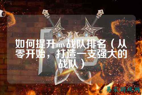 如何提升my战队排名（从零开始，打造一支强大的战队）