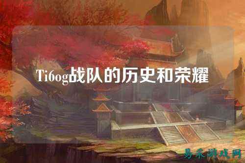 Ti6og战队的历史和荣耀