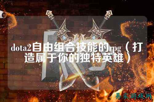 dota2自由组合技能的rpg(打造属于你的独特英雄)