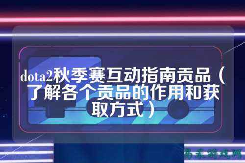 dota2秋季赛互动指南贡品（了解各个贡品的作用和获取方式）
