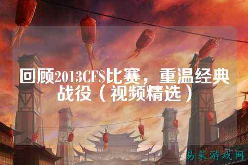 回顾2013CFS比赛，重温经典战役（视频精选）