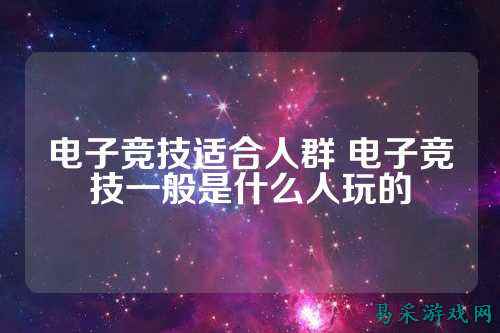 电子竞技适合人群 电子竞技一般是什么人玩的