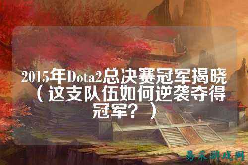2015年Dota2总决赛冠军揭晓（这支队伍如何逆袭夺得冠军？）