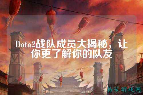 Dota2战队成员大揭秘，让你更了解你的队友