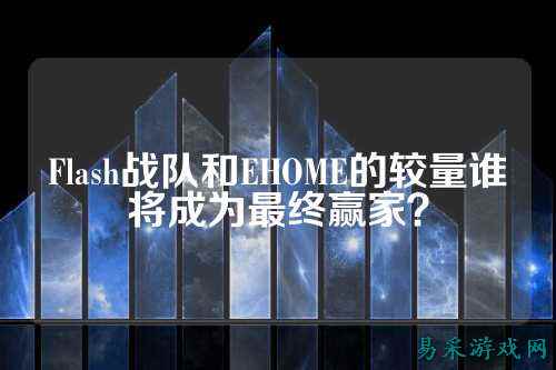 Flash战队和EHOME的较量谁将成为最终赢家？