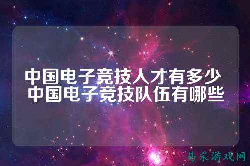 中国电子竞技人才有多少 中国电子竞技队伍有哪些