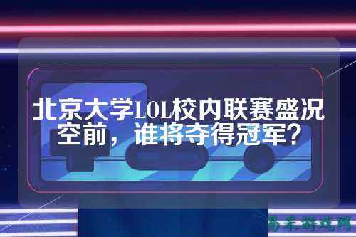 北京大学LOL校内联赛盛况空前，谁将夺得冠军？