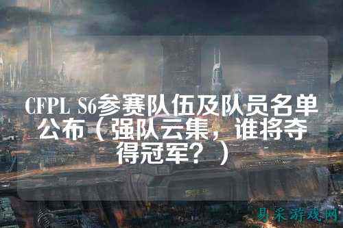 CFPL S6参赛队伍及队员名单公布(强队云集,谁将夺得冠军?)
