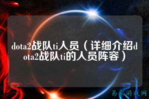 dota2战队ti人员（详细介绍dota2战队ti的人员阵容）
