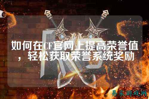 如何在CF官网上提高荣誉值,轻松获取荣誉系统奖励