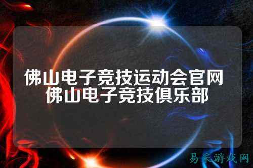 佛山电子竞技运动会官网 佛山电子竞技俱乐部