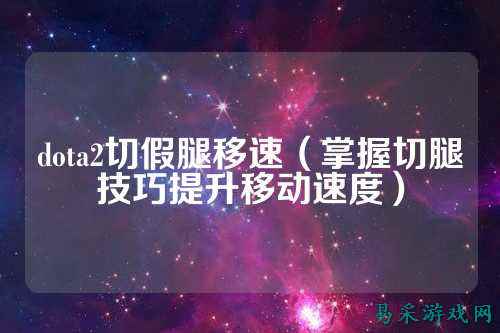 dota2切假腿移速(掌握切腿技巧提升移动速度)