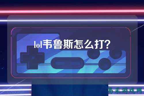 lol韦鲁斯怎么打?